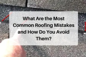 What Are the Most Common Roofing Mistakes and How Do You Avoid Them?
