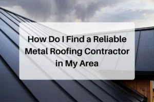 How Do I Find a Reliable Metal Roofing Contractor in My Area