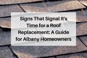 Signs That Signal It’s Time for a Roof Replacement: A Guide for Albany Homeowners
